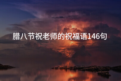 腊八节祝老师的祝福语146句