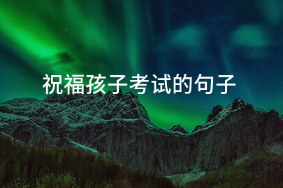 祝福孩子考试的句子