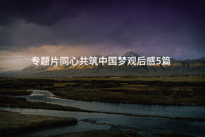 专题片同心共筑中国梦观后感5篇