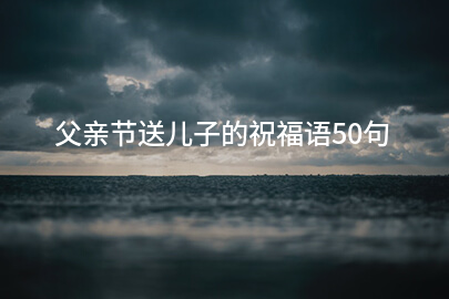 父亲节送儿子的祝福语50句