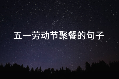 五一劳动节聚餐的句子