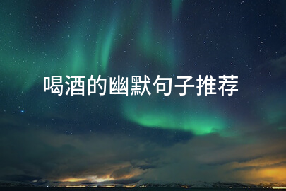 喝酒的幽默句子推荐