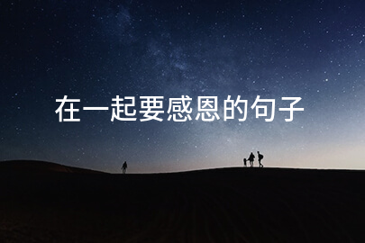 在一起要感恩的句子