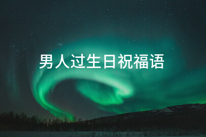 男人过生日祝福语(集锦200句)